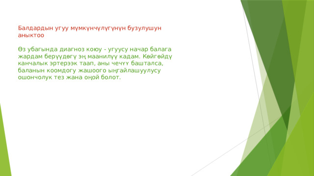 Балдардын угуу мүмкүнчүлүгүнүн бузулушун аныктоо Өз убагында диагноз коюу - угуусу начар балага жардам берүүдөгү эң маанилүү кадам. Көйгөйдү канчалык эртерээк таап, аны чечʏʏ башталса, баланын коомдогу жашоого ыңгайлашуулусу ошончолук тез жана оңой болот.   