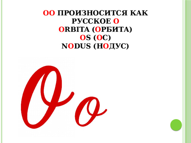 Оо произносится как русское о  o rbita ( о рбита)  o s ( о с)  n o dus (н о дус) 