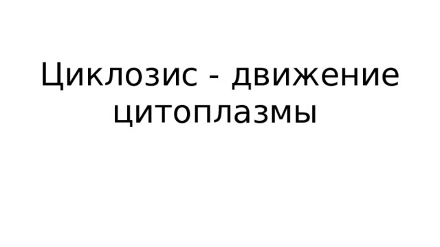 Циклозис - движение цитоплазмы 