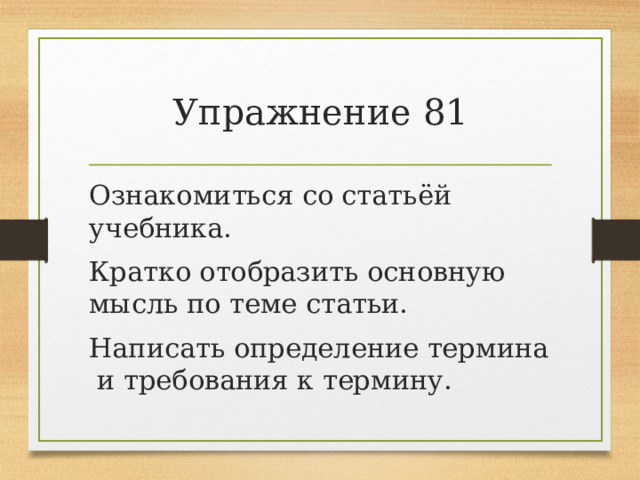 Упражнение 81 Ознакомиться со статьёй учебника. Кратко отобразить основную мысль по теме статьи. Написать определение термина и требования к термину. 