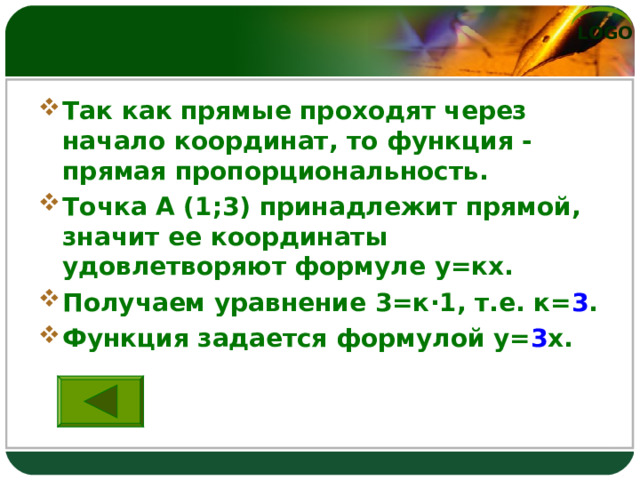 Так как прямые проходят через начало координат, то функция - прямая пропорциональность. Точка А (1;3) принадлежит прямой, значит ее координаты удовлетворяют формуле у=кх. Получаем уравнение 3=к · 1, т.е. к= 3 . Функция задается формулой у= 3 х. 
