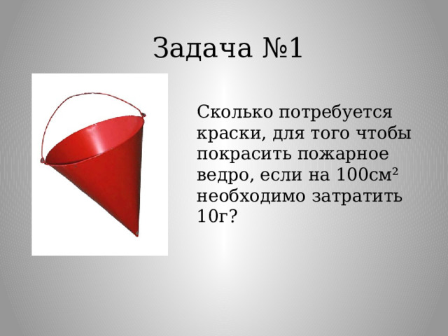 Задача №1 Сколько потребуется краски, для того чтобы покрасить пожарное ведро, если на 100см² необходимо затратить 10г? 