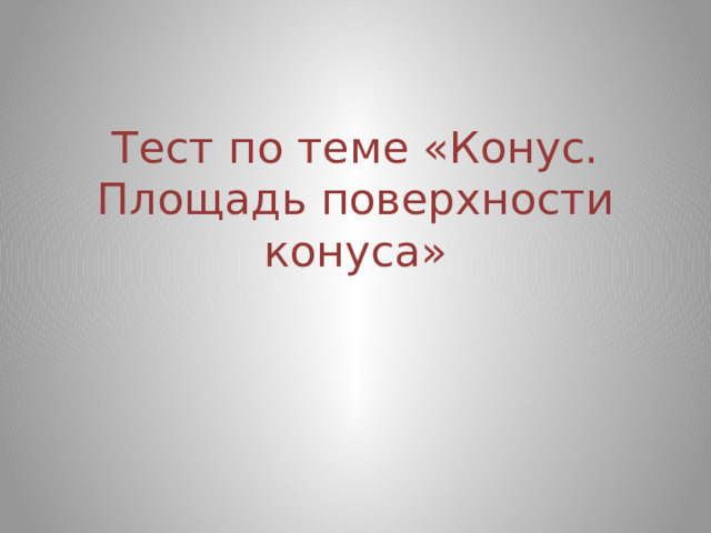 Тест по теме «Конус. Площадь поверхности конуса» 