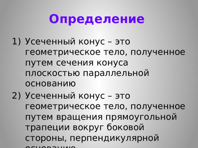 Определение  Усеченный конус – это геометрическое тело, полученное путем сечения конуса плоскостью параллельной основанию Усеченный конус – это геометрическое тело, полученное путем вращения прямоугольной трапеции вокруг боковой стороны, перпендикулярной основанию 