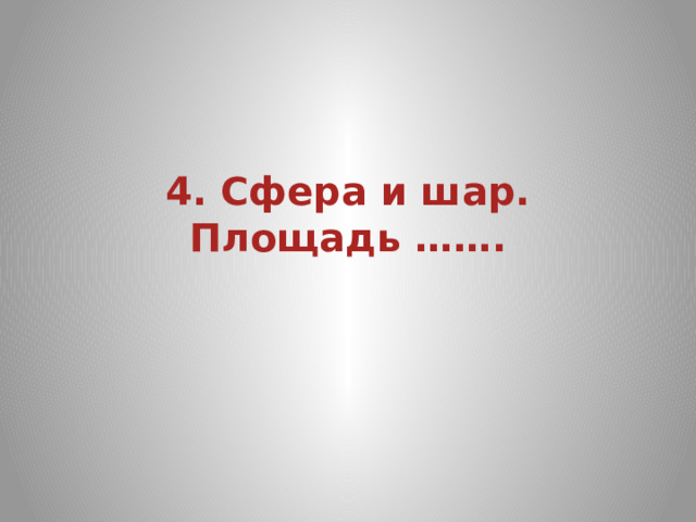 4. Сфера и шар. Площадь ……. 