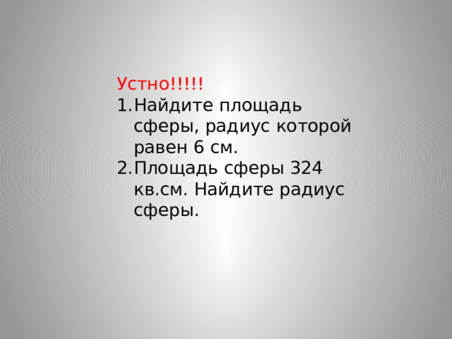 Устно!!!!! Найдите площадь сферы, радиус которой равен 6 см. Площадь сферы 324 кв.см. Найдите радиус сферы. 