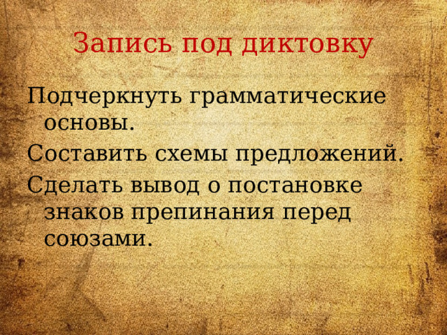 Запись под диктовку Подчеркнуть грамматические основы. Составить схемы предложений. Сделать вывод о постановке знаков препинания перед союзами. 