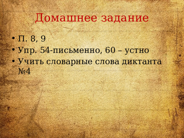 Домашнее задание П. 8, 9 Упр. 54-письменно, 60 – устно Учить словарные слова диктанта №4 