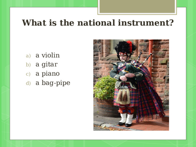 What is the national instrument?   a violin a gitar a piano a bag-pipe 