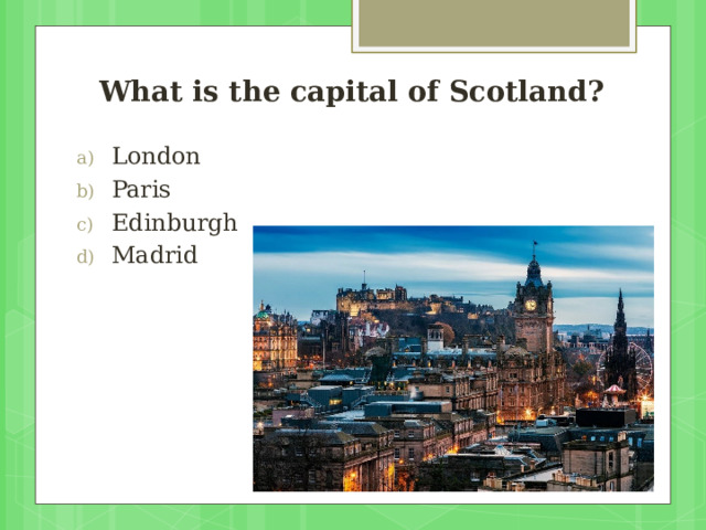 What is the capital of Scotland?   London Paris Edinburgh Madrid 