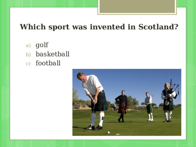  Which sport was invented in Scotland? golf basketball football 