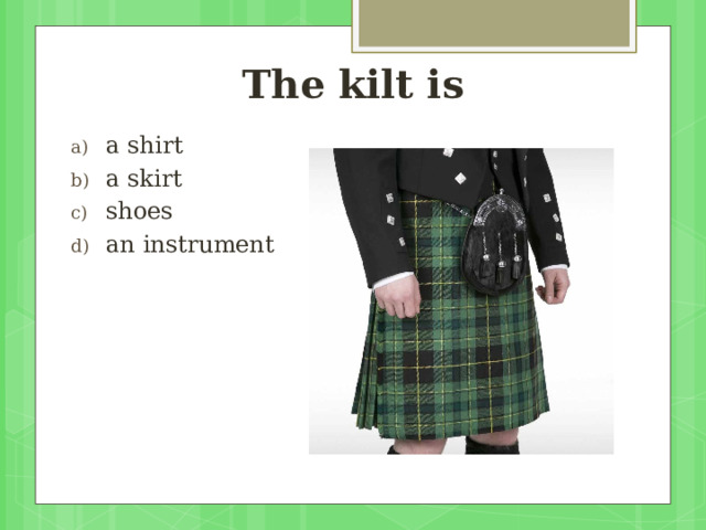 The kilt is a shirt a skirt shoes an instrument 