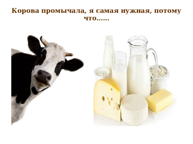 Корова промычала, я самая нужная, потому что……   