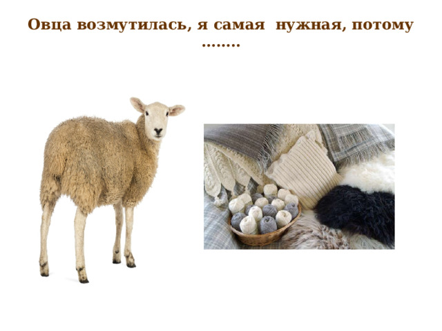Овца возмутилась, я самая  нужная, потому ……..   