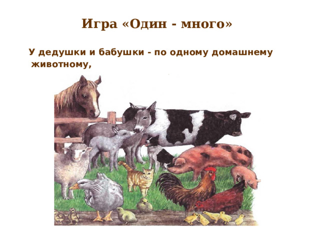 Игра «Один - много»   У дедушки и бабушки - по одному домашнему животному,  а в деревне их много. 