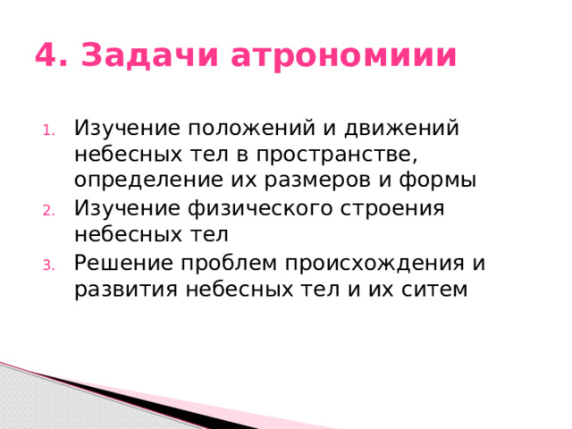 4. Задачи атрономиии Изучение положений и движений небесных тел в пространстве, определение их размеров и формы Изучение физического строения небесных тел Решение проблем происхождения и развития небесных тел и их ситем 