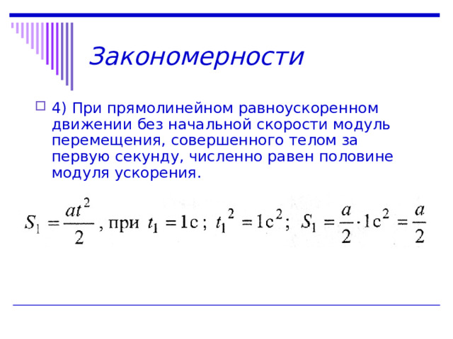 Закономерности 4) При прямолинейном равноускоренном движении без начальной скорости модуль перемещения, совершенного телом за первую секунду, численно равен половине модуля ускорения.  