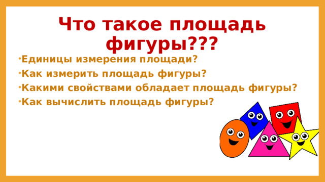 Что такое площадь фигуры??? Единицы измерения площади? Как измерить площадь фигуры? Какими свойствами обладает площадь фигуры? Как вычислить площадь фигуры? 