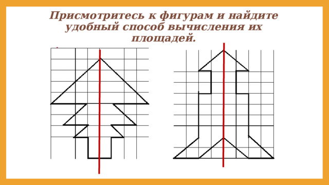 Присмотритесь к фигурам и найдите удобный способ вычисления их площадей. 