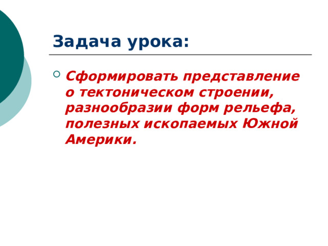 Задача урока: Сформировать представление о тектоническом строении, разнообразии форм рельефа, полезных ископаемых Южной Америки. 