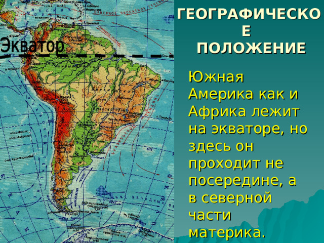 ГЕОГРАФИЧЕСКОЕ  ПОЛОЖЕНИЕ Южная Америка как и Африка лежит на экваторе, но здесь он проходит не посередине, а в северной части материка. 