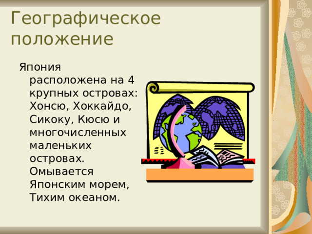 Географическое положение Япония расположена на 4 крупных островах: Хонсю, Хоккайдо, Сикоку, Кюсю и многочисленных маленьких островах. Омывается Японским морем, Тихим океаном. 