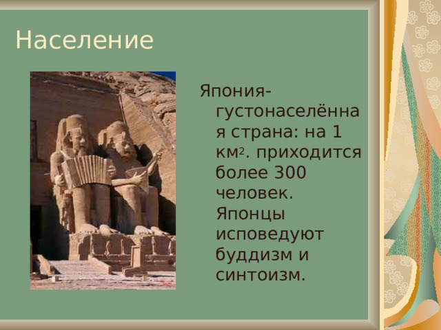 Население Япония- густонаселённая страна: на 1 км 2 . приходится более 300 человек. Японцы исповедуют буддизм и синтоизм. 