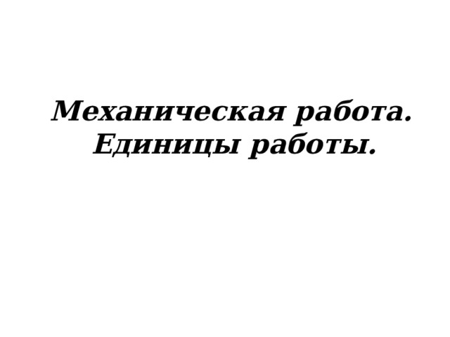 Механическая работа.  Единицы работы.  