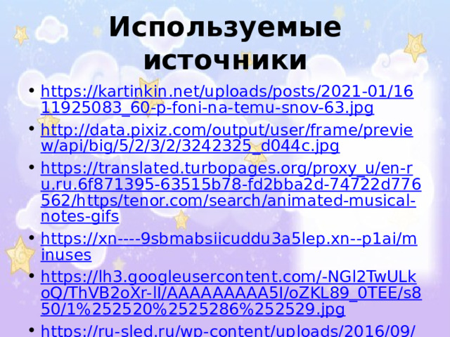 Используемые источники https://kartinkin.net/uploads/posts/2021-01/1611925083_60-p-foni-na-temu-snov-63.jpg http://data.pixiz.com/output/user/frame/preview/api/big/5/2/3/2/3242325_d044c.jpg https://translated.turbopages.org/proxy_u/en-ru.ru.6f871395-63515b78-fd2bba2d-74722d776562/https/tenor.com/search/animated-musical-notes-gifs https://xn----9sbmabsiicuddu3a5lep.xn--p1ai/minuses https://lh3.googleusercontent.com/-NGl2TwULkoQ/ThVB2oXr-lI/AAAAAAAAA5I/oZKL89_0TEE/s850/1%252520%2525286%252529.jpg https://ru-sled.ru/wp-content/uploads/2016/09/%D0%BA%D0%BE%D0%BB%D1%8B%D0%B1%D0%B5%D0%BB%D1%8C.jpg https://haski-mana.ru/wp-content/uploads/f/7/2/f72dafd7a1b5ce89c512d6695fefc0b1.jpeg https://lemuzika.pro/search/%D0%9A%D0%BE%D0%BB%D1%8B%D0%B1%D0%B5%D0%BB%D1%8C%D0%BD%D0%B0%D1%8F%20%D0%B2%20%D0%B1%D1%83%D1%80%D1%8E.%20%D0%9F.%D0%98.%D0%A7%D0%B0%D0%B9%D0%BA%D0%BE%D0%B2%D1%81%D0%BA%D0%B8%D0%B9 https://fhd.videouroki.net/tests/125322/image_5e8df60086b21.jpg 