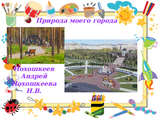 Природа моего города Нохошкеев Андрей  Нохошкеева Н.В. 