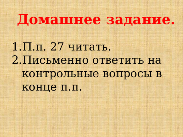 Домашнее задание. П.п. 27 читать. Письменно ответить на контрольные вопросы в конце п.п. 