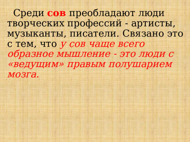  Среди сов преобладают люди творческих профессий - артисты, музыканты, писатели. Связано это с тем, что у сов чаще всего образное мышление - это люди с «ведущим» правым полушарием мозга. 