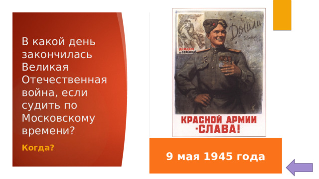 В какой день закончилась Великая Отечественная война, если судить по Московскому времени? 9 мая 1945 года Когда?  