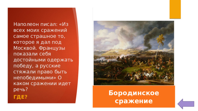 Наполеон писал: «Из всех моих сражений самое страшное то, которое я дал под Москвой. Французы показали себя достойными одержать победу, а русские стяжали право быть непобедимыми» О каком сражении идет речь? Бородинское сражение ГДЕ?  