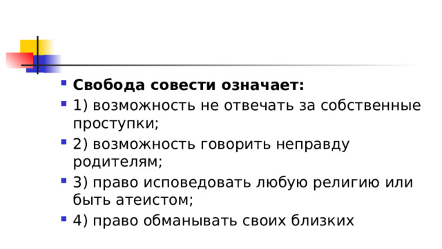 Свобода совести означает: 1)​ возможность не отвечать за собственные проступки; 2)​ возможность говорить неправду родителям; 3)​ право исповедовать любую религию или быть атеистом; 4)​ право обманывать своих близких 