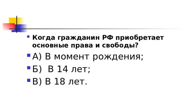 Когда гражданин РФ приобретает основные права и свободы? А) В момент рождения; Б)  В 14 лет; В) В 18 лет. 