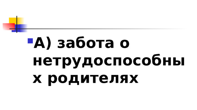 А) забота о нетрудоспособных родителях 