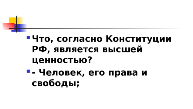 Что, согласно Конституции РФ, является высшей ценностью? - Человек, его права и свободы;  