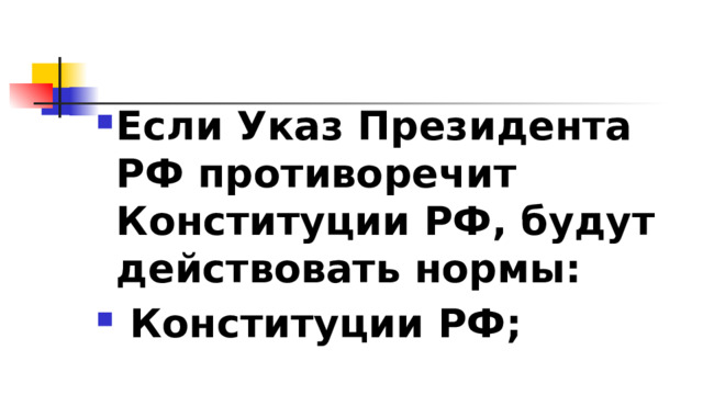 Если Указ Президента РФ противоречит Конституции РФ, будут действовать нормы:  Конституции РФ; 