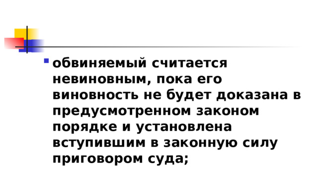 обвиняемый считается невиновным, пока его виновность не будет доказана в предусмотренном законом порядке и установлена вступившим в законную силу приговором суда; 