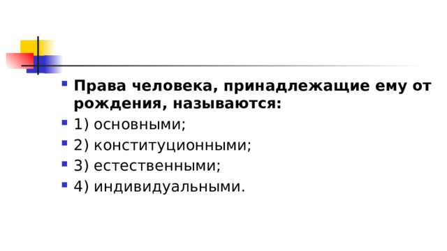 Права человека, принадлежащие ему от рождения, называются: 1)​ основными; 2)​ конституционными; 3)​ естественными; 4)​ индивидуальными. 