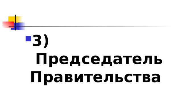 3)​ Председатель Правительства 