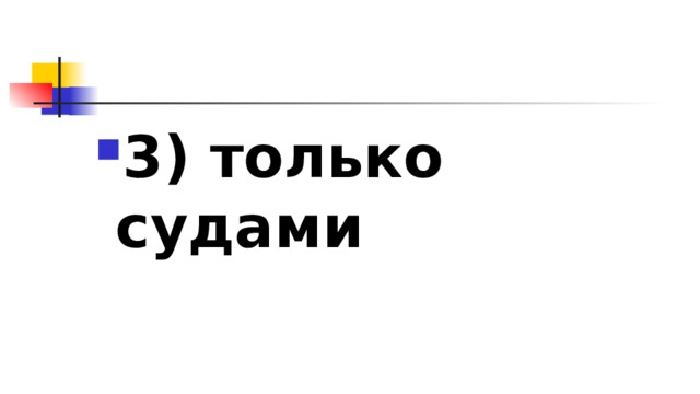 3)​ только судами 