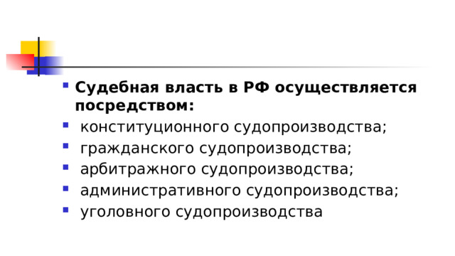 Судебная власть в РФ осуществляется посредством:  конституционного судопроизводства;  гражданского судопроизводства;  арбитражного судопроизводства;  административного судопроизводства;  уголовного судопроизводства 