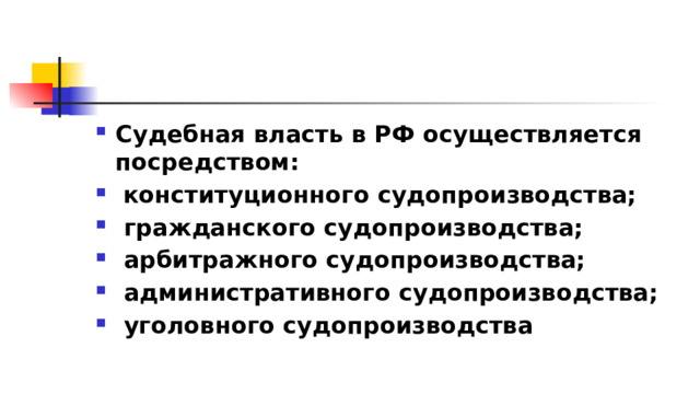 Судебная власть в РФ осуществляется посредством:  конституционного судопроизводства;  гражданского судопроизводства;  арбитражного судопроизводства;  административного судопроизводства;  уголовного судопроизводства 