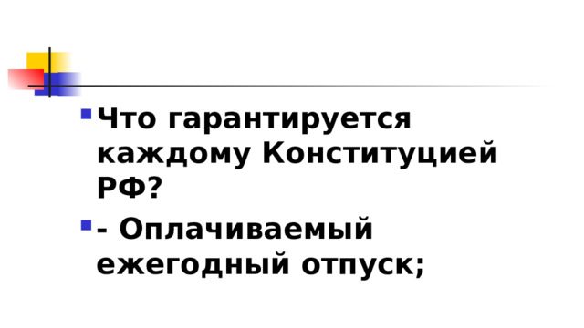 Что гарантируется каждому Конституцией РФ? - Оплачиваемый ежегодный отпуск; 