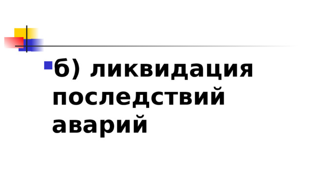 б) ликвидация последствий аварий 