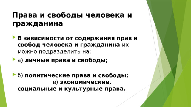 Права и свободы человека и гражданина В зависимости от содержания прав и свобод человека и гражданина их можно подразделить на: а) личные права и свободы;  б) политические права и свободы; в) экономические, социальные и культурные права.  