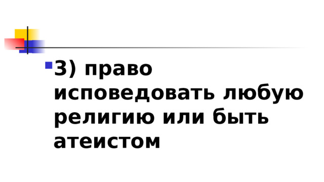 3)​ право исповедовать любую религию или быть атеистом 