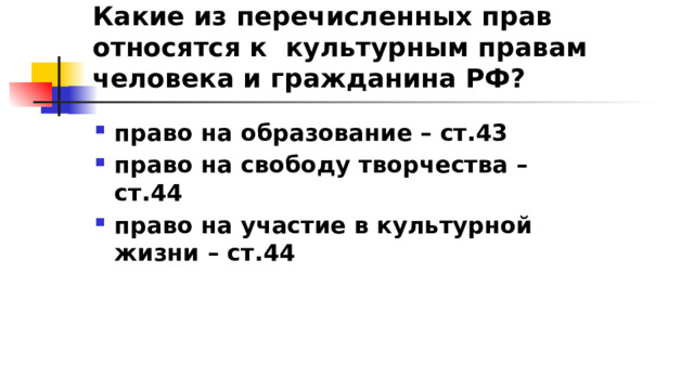 Какие из перечисленных прав относятся к культурным правам человека и гражданина РФ? право на образование – ст.43 право на свободу творчества – ст.44 право на участие в культурной жизни – ст.44 